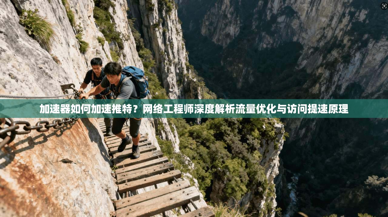 加速器如何加速推特？网络工程师深度解析流量优化与访问提速原理