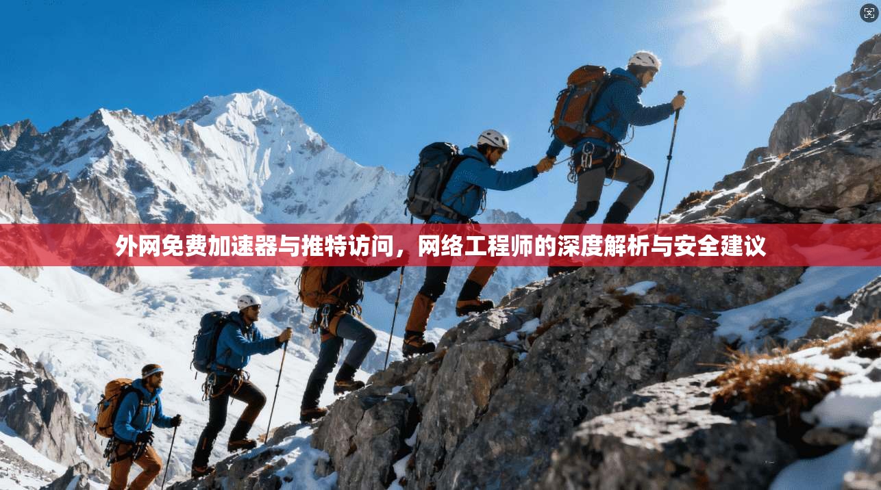 外网免费加速器与推特访问，网络工程师的深度解析与安全建议
