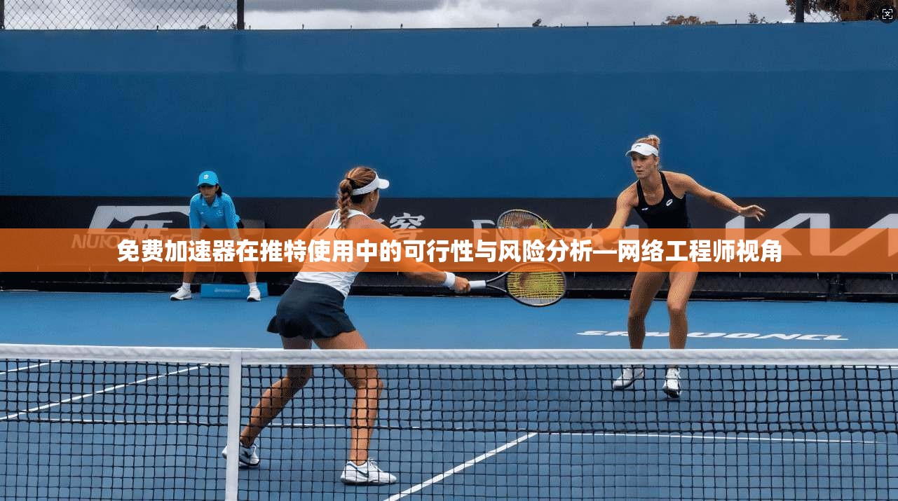 免费加速器在推特使用中的可行性与风险分析—网络工程师视角