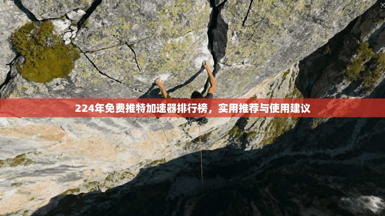 224年免费推特加速器排行榜，实用推荐与使用建议