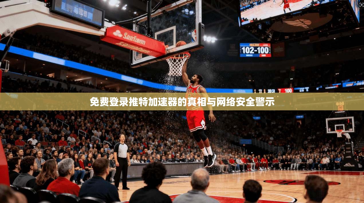 免费登录推特加速器的真相与网络安全警示