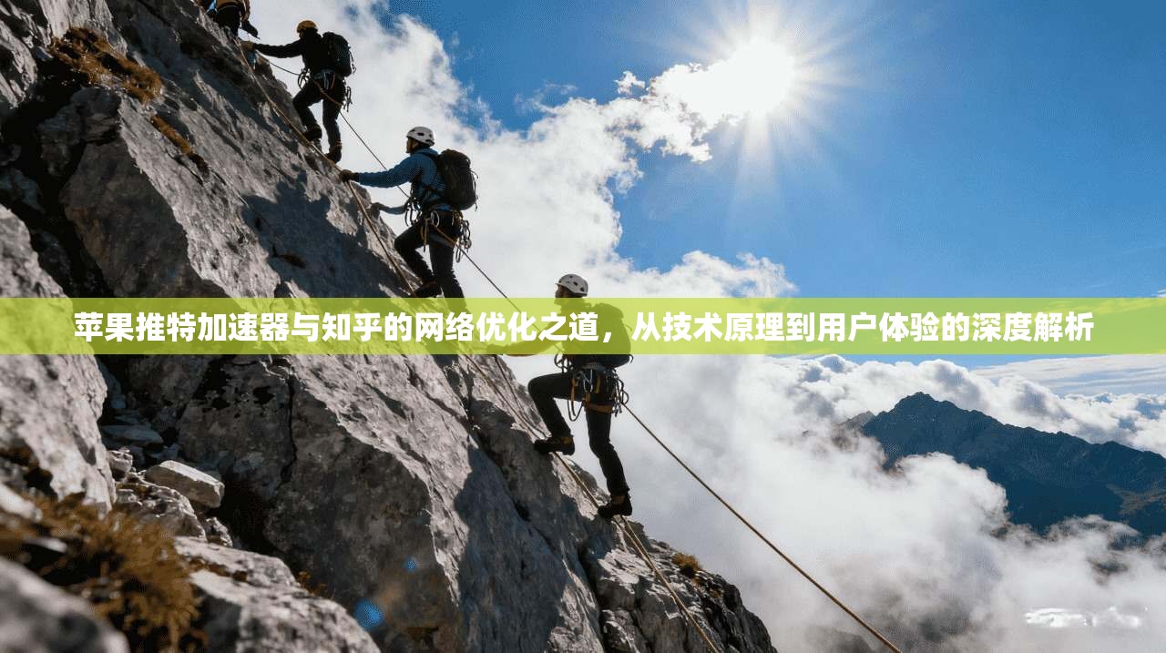 苹果推特加速器与知乎的网络优化之道，从技术原理到用户体验的深度解析