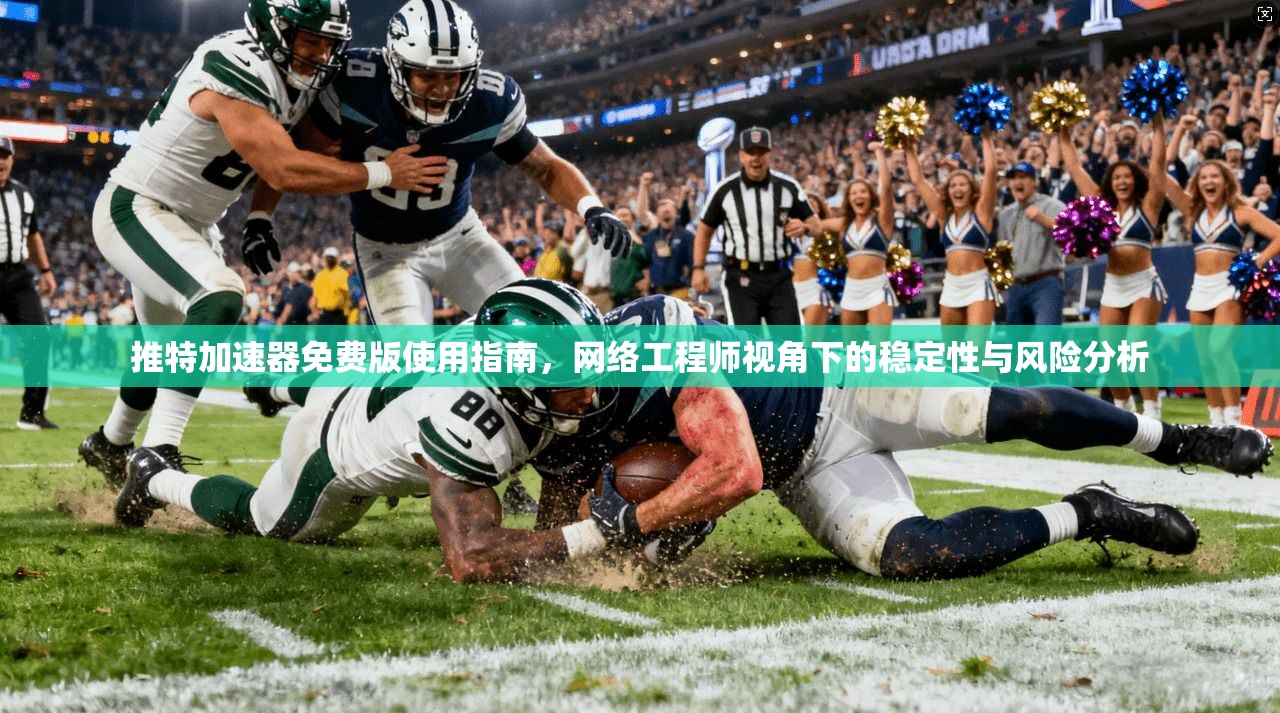 推特加速器免费版使用指南，网络工程师视角下的稳定性与风险分析