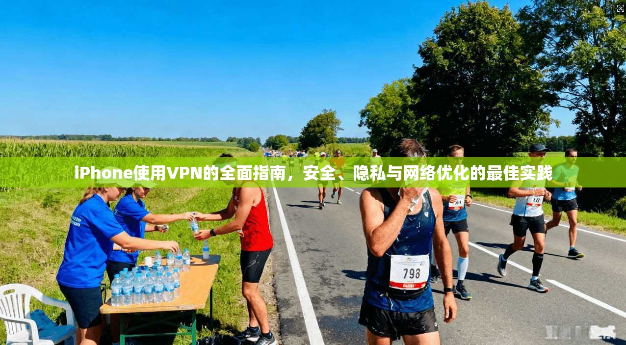 iPhone使用VPN的全面指南，安全、隐私与网络优化的最佳实践