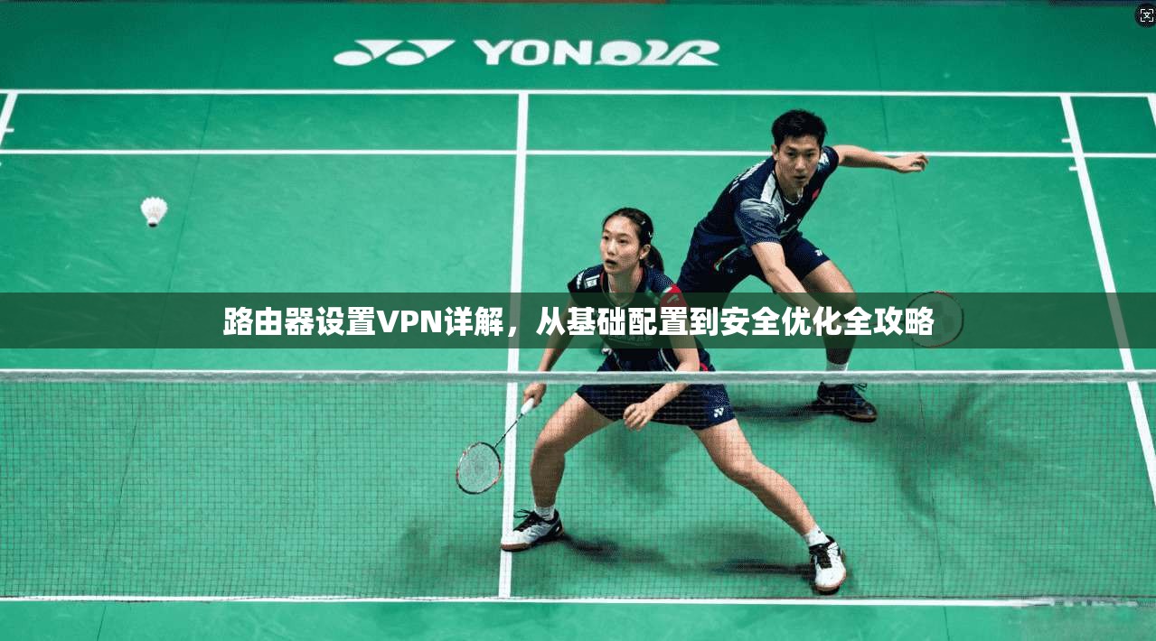 路由器设置VPN详解，从基础配置到安全优化全攻略