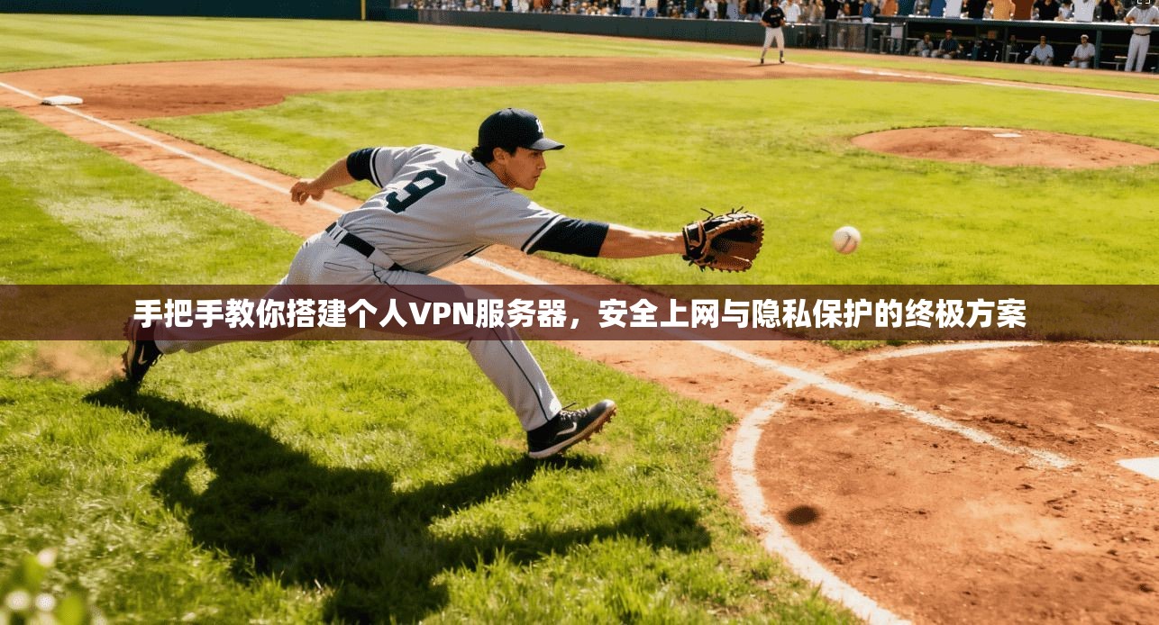 手把手教你搭建个人VPN服务器，安全上网与隐私保护的终极方案