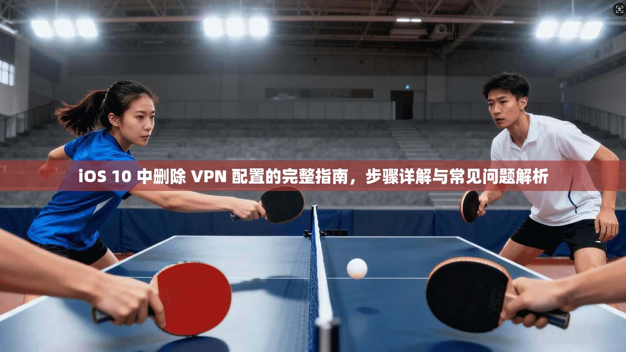 iOS 10 中删除 VPN 配置的完整指南，步骤详解与常见问题解析