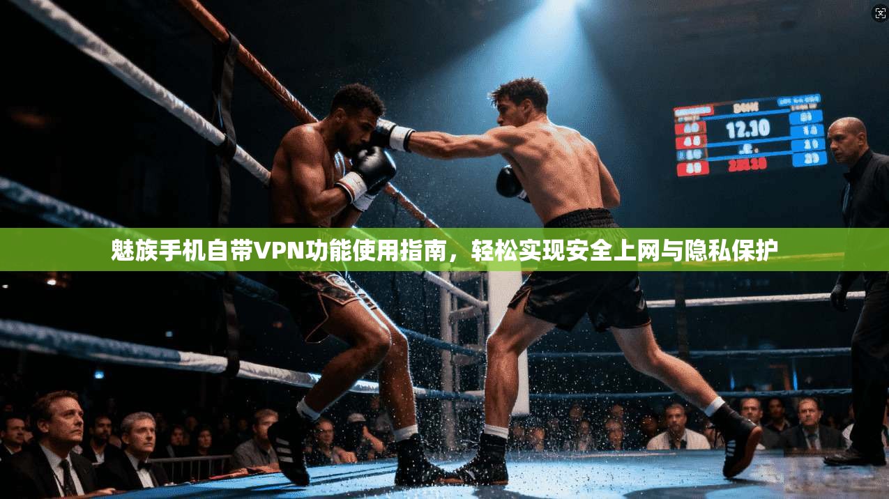 魅族手机自带VPN功能使用指南，轻松实现安全上网与隐私保护