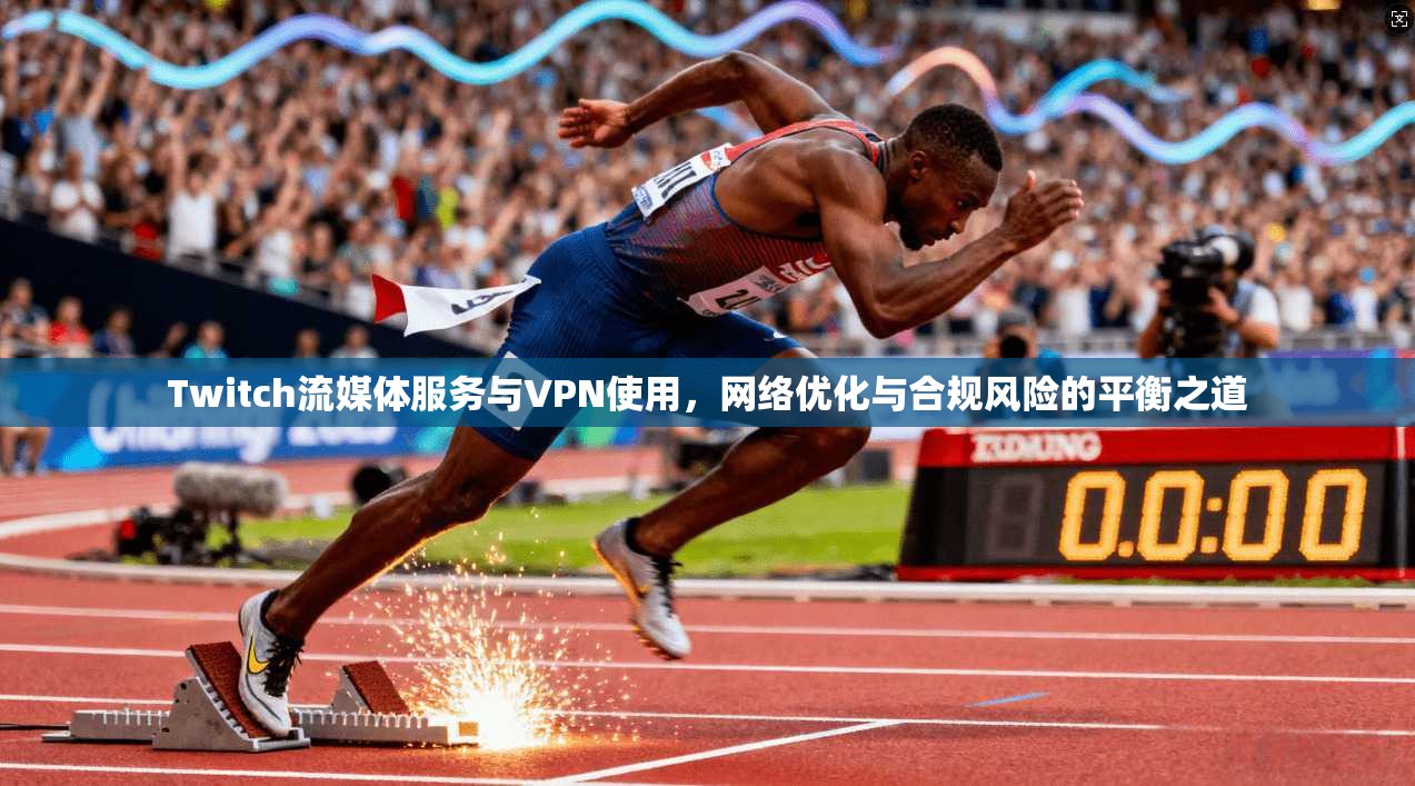 Twitch流媒体服务与VPN使用，网络优化与合规风险的平衡之道
