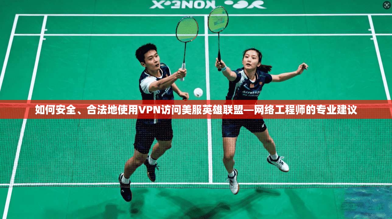 如何安全、合法地使用VPN访问美服英雄联盟—网络工程师的专业建议