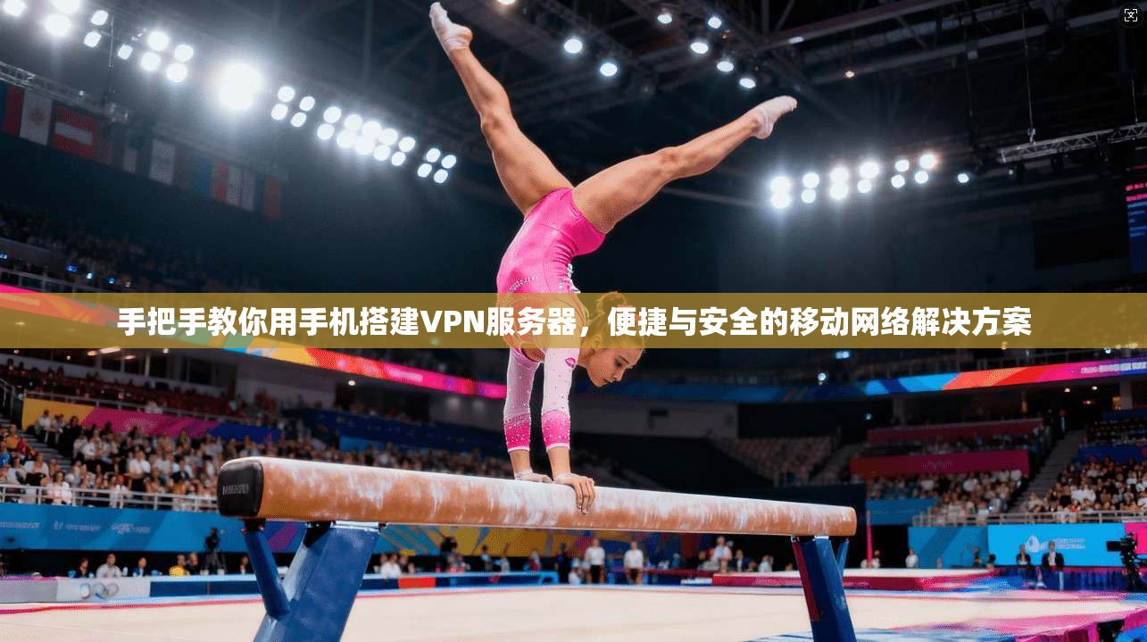 手把手教你用手机搭建VPN服务器，便捷与安全的移动网络解决方案