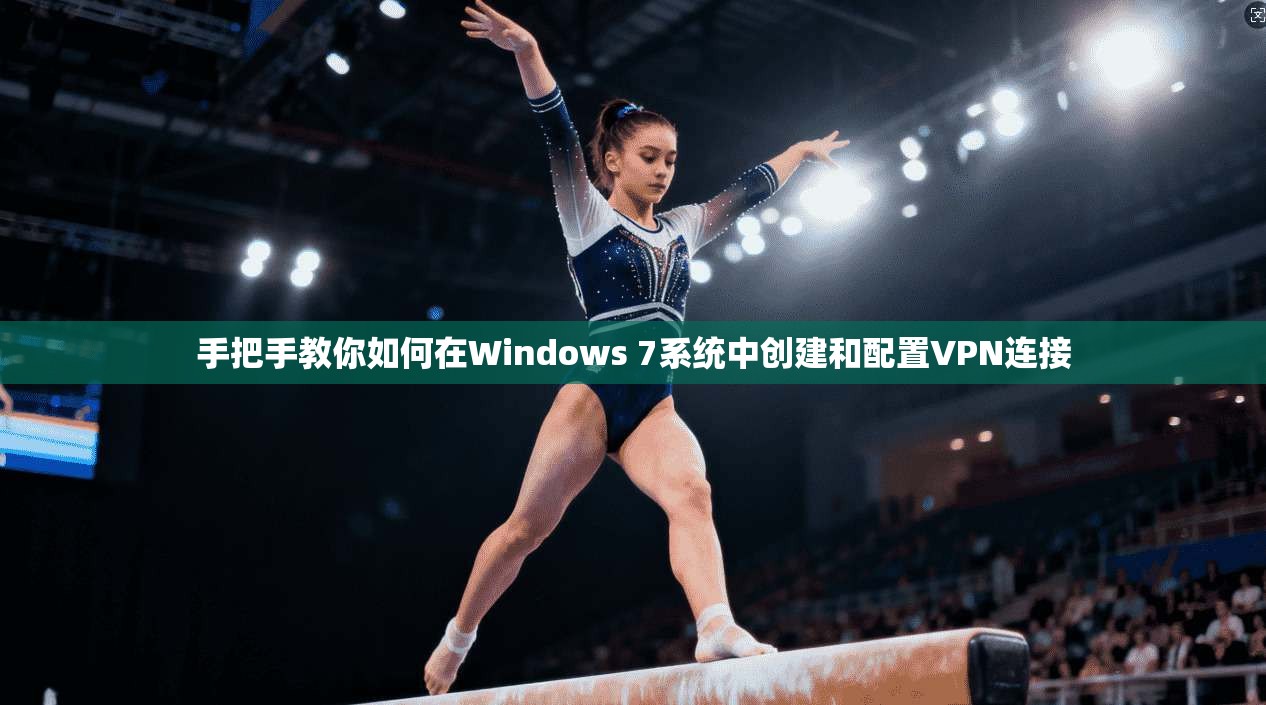 手把手教你如何在Windows 7系统中创建和配置VPN连接