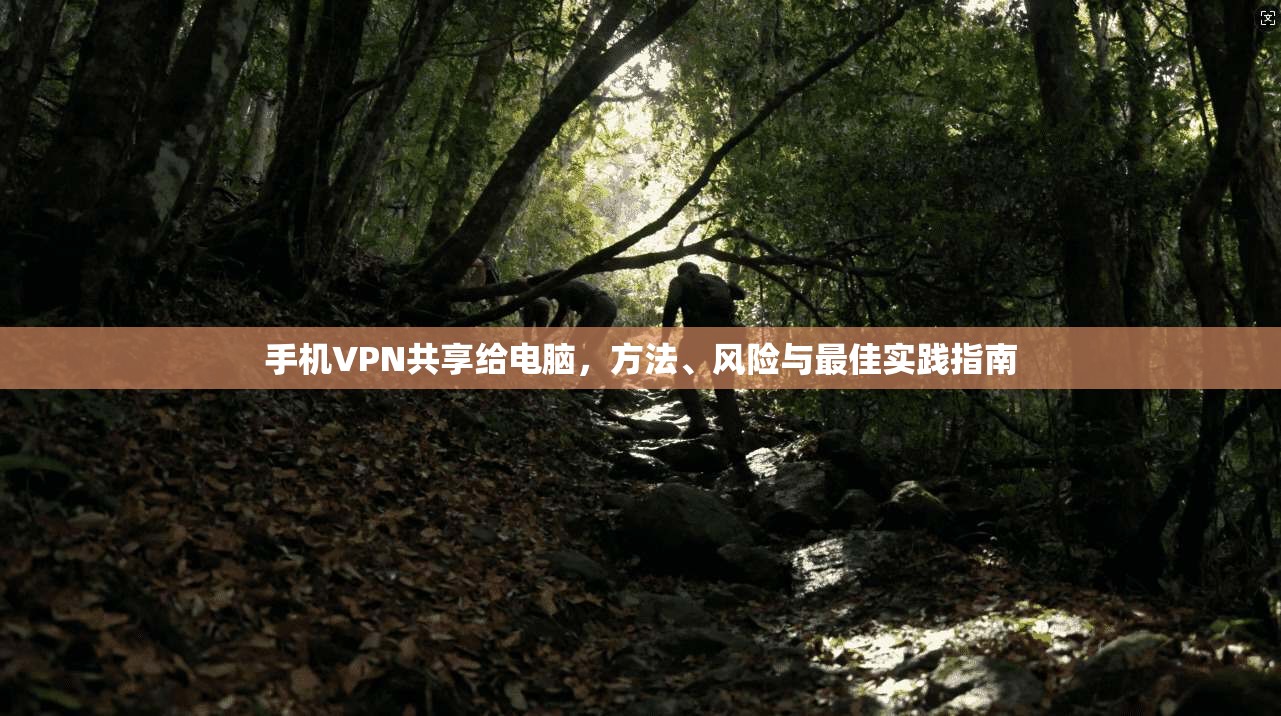 手机VPN共享给电脑，方法、风险与最佳实践指南