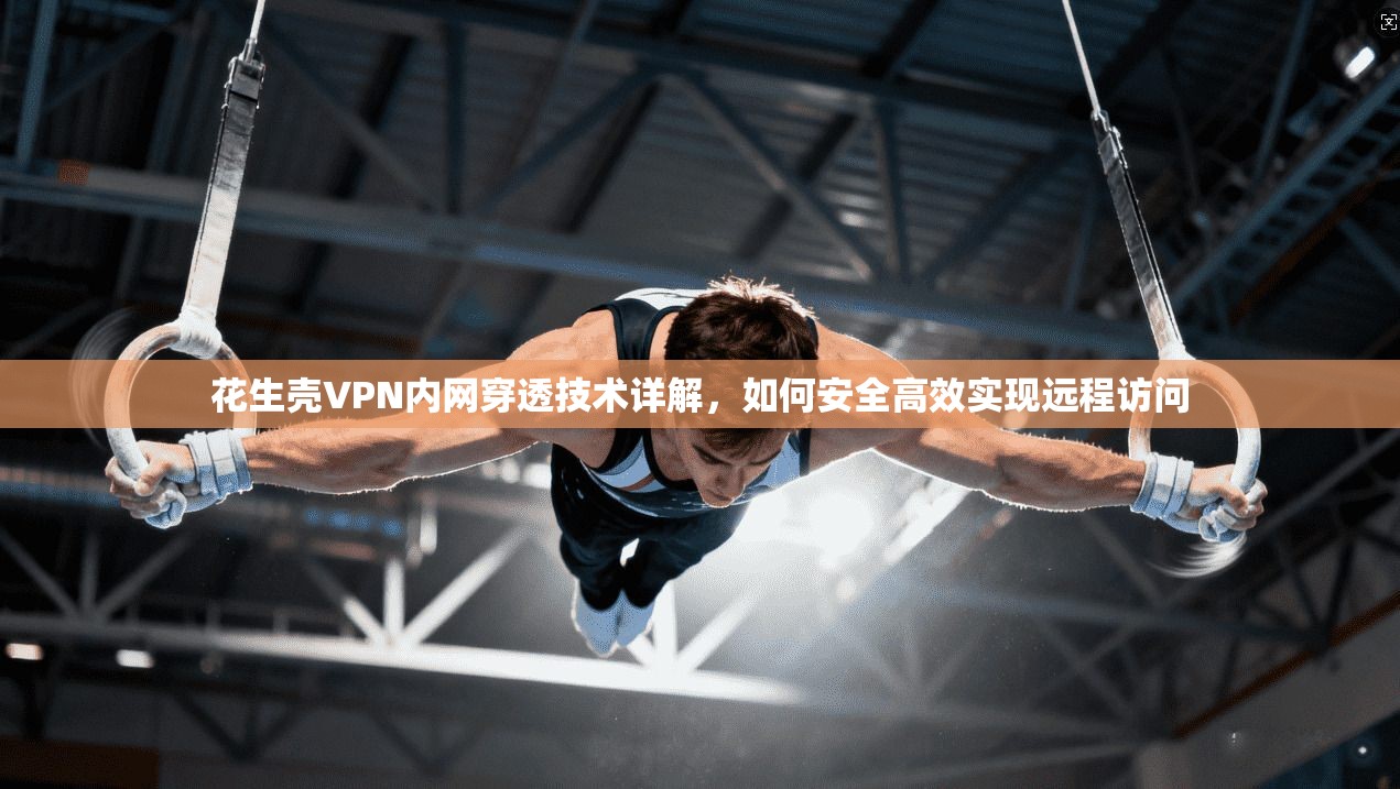 花生壳VPN内网穿透技术详解，如何安全高效实现远程访问