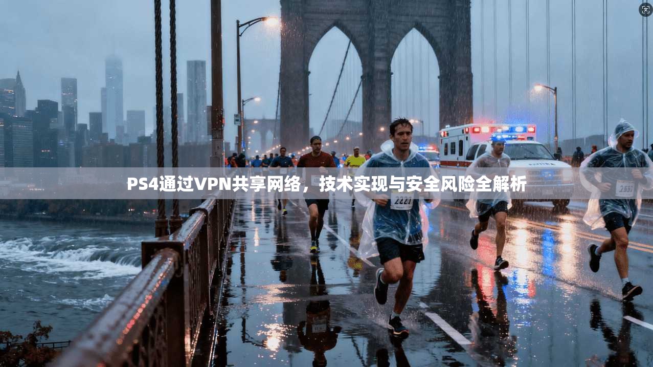 PS4通过VPN共享网络，技术实现与安全风险全解析