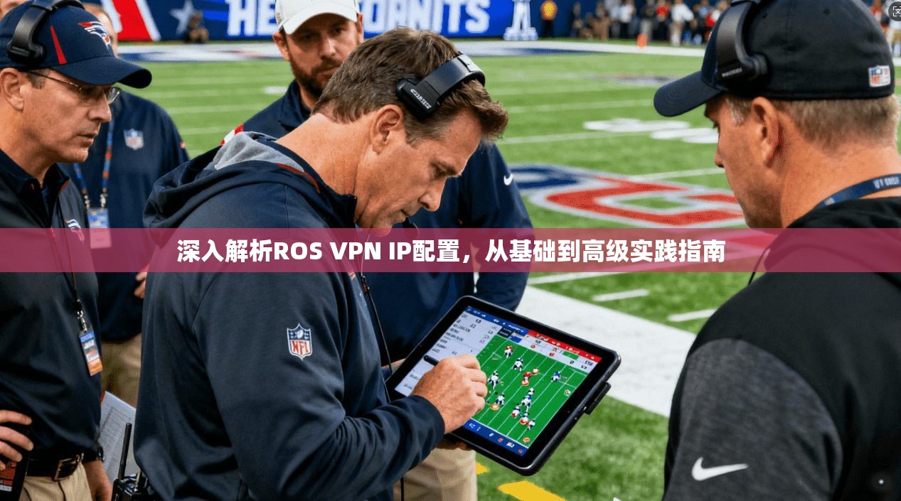 深入解析ROS VPN IP配置，从基础到高级实践指南