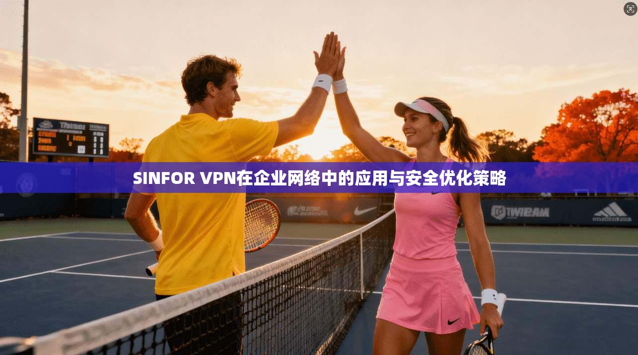 SINFOR VPN在企业网络中的应用与安全优化策略