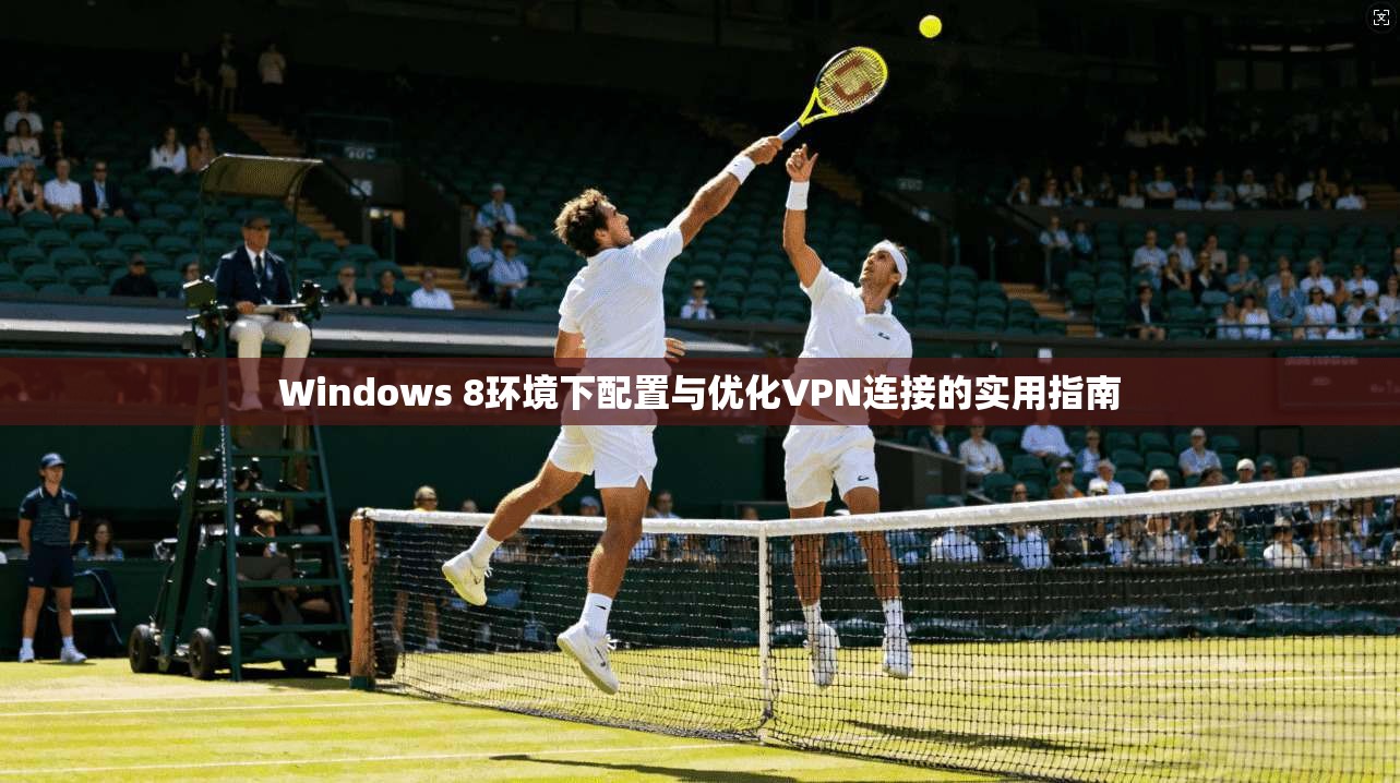 Windows 8环境下配置与优化VPN连接的实用指南