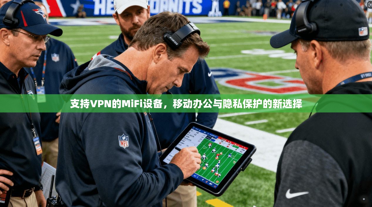 支持VPN的MiFi设备,移动办公与隐私保护的新选择 支持VPN的MiFi设备,移动办公与隐私保护的新选择