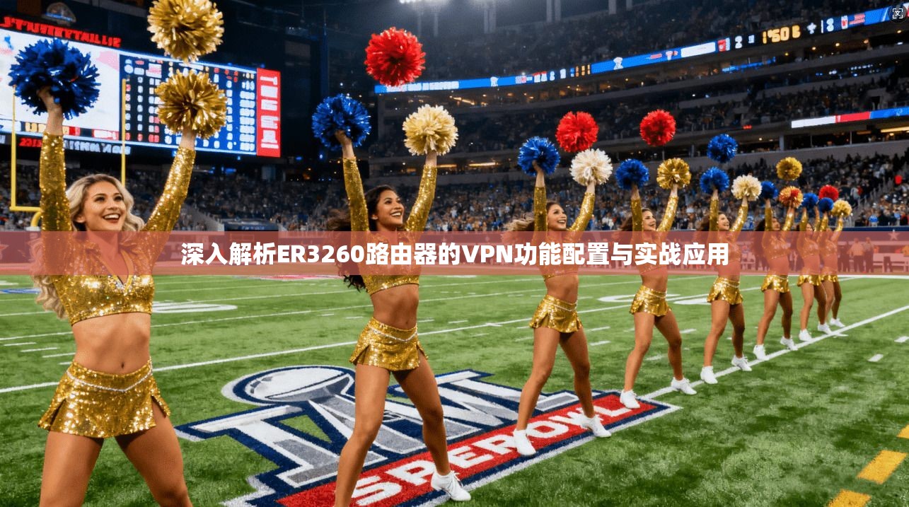 深入解析ER3260路由器的VPN功能配置与实战应用 深入解析ER3260路由器的VPN功能配置与实战应用