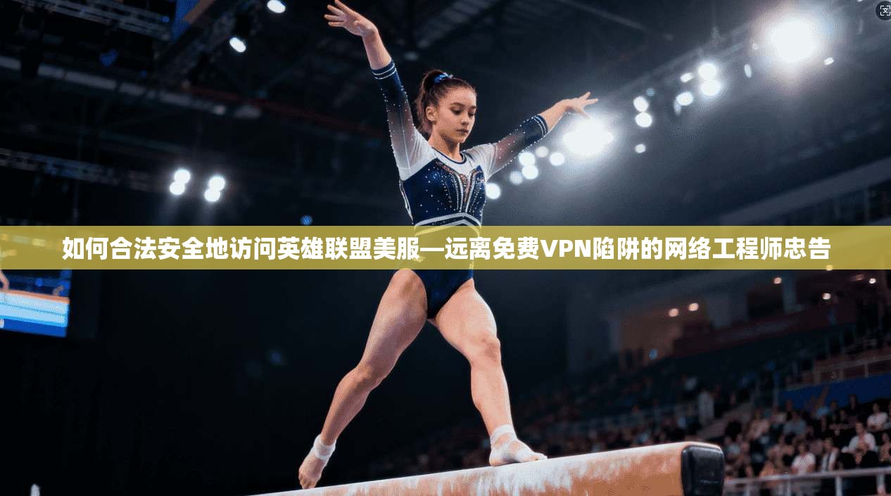 如何合法安全地访问英雄联盟美服—远离免费VPN陷阱的网络工程师忠告 如何合法安全地访问英雄联盟美服—远离免费VPN陷阱的网络工程师忠告