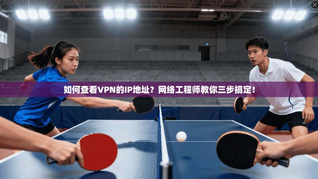 如何查看VPN的IP地址?网络工程师教你三步搞定! 如何查看VPN的IP地址?网络工程师教你三步搞定!