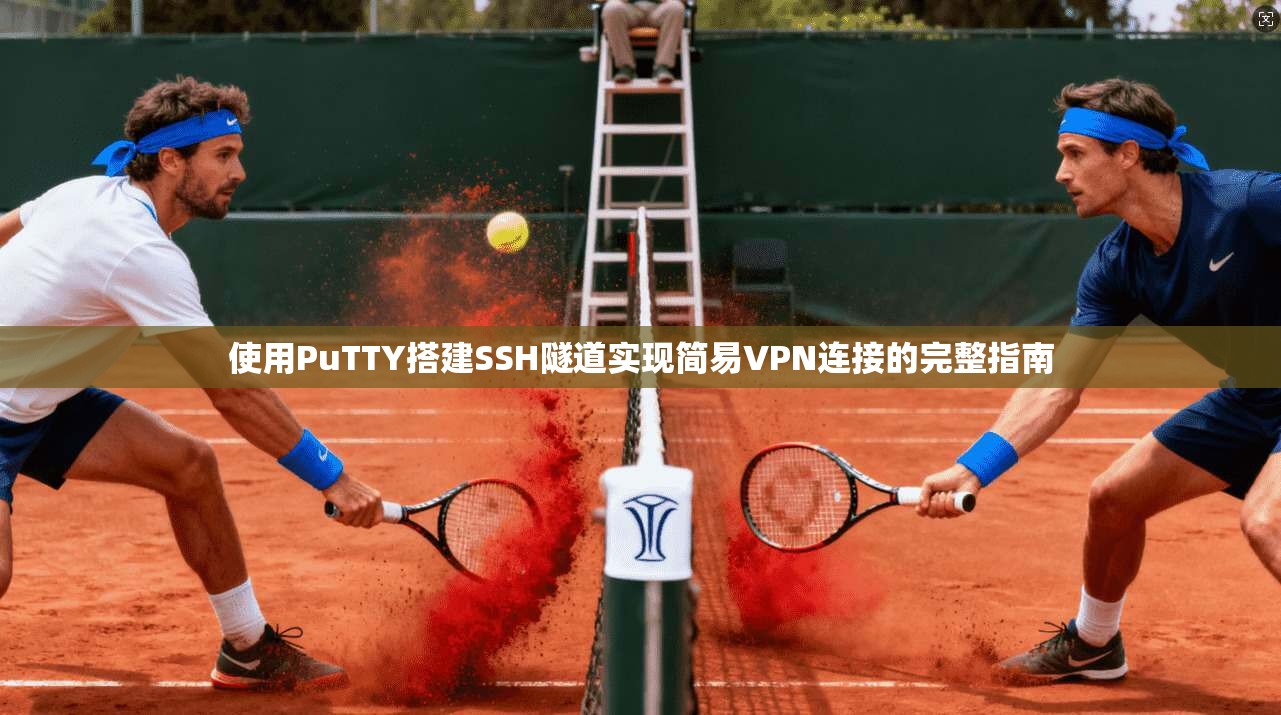 使用PuTTY搭建SSH隧道实现简易VPN连接的完整指南 使用PuTTY搭建SSH隧道实现简易VPN连接的完整指南