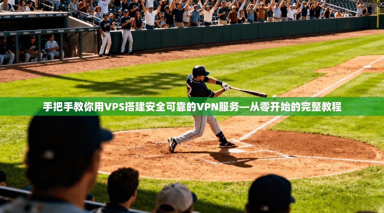 手把手教你用VPS搭建安全可靠的VPN服务—从零开始的完整教程