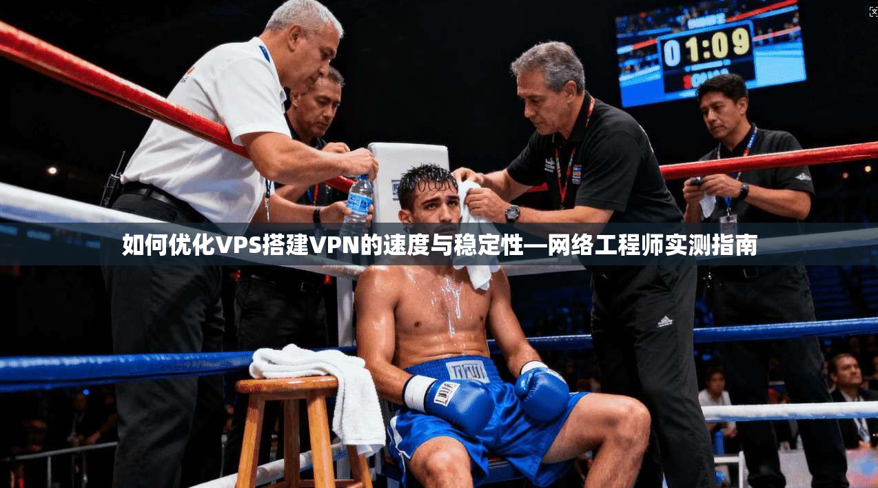 如何优化VPS搭建VPN的速度与稳定性—网络工程师实测指南 如何优化VPS搭建VPN的速度与稳定性—网络工程师实测指南