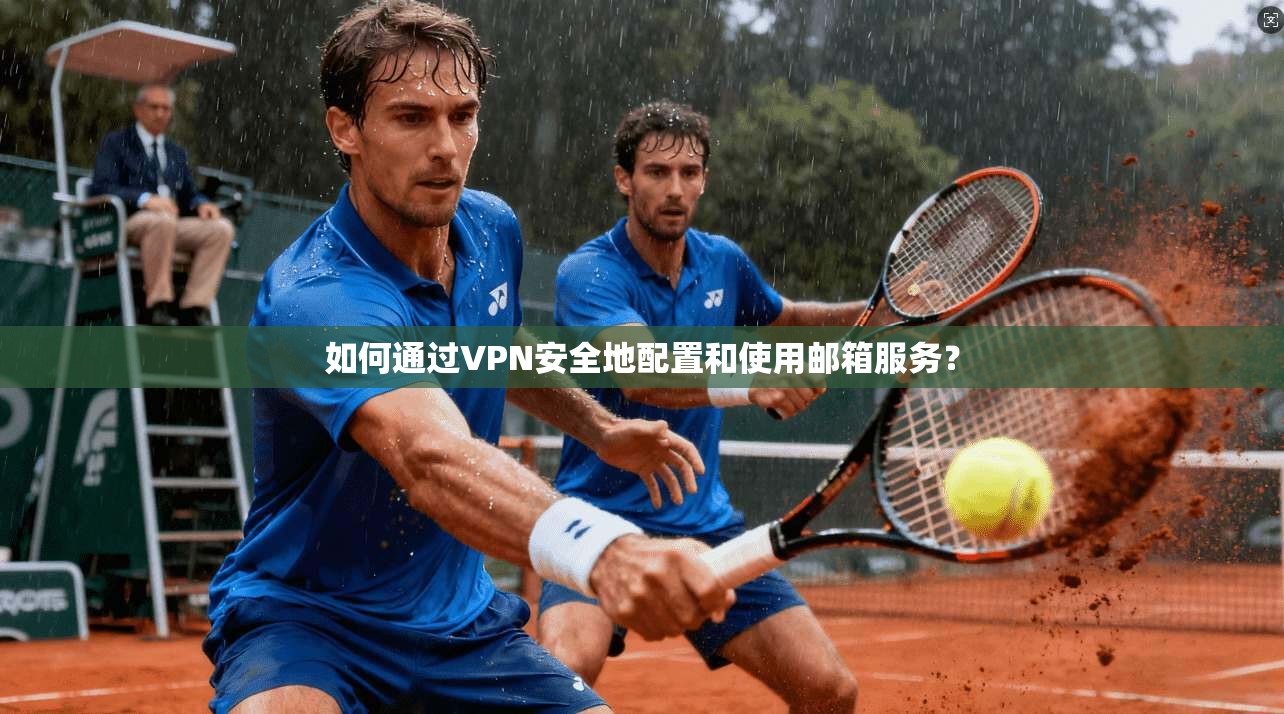 如何通过VPN安全地配置和使用邮箱服务？