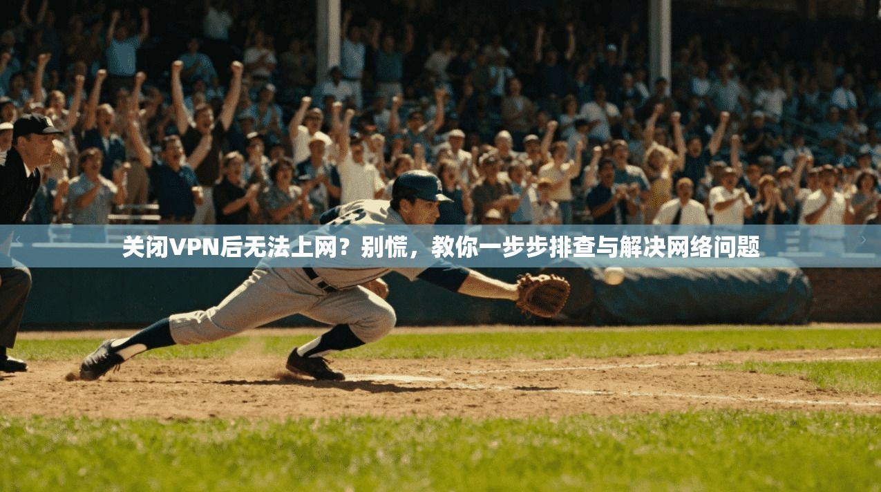 关闭VPN后无法上网?别慌,教你一步步排查与解决网络问题 关闭VPN后无法上网?别慌,教你一步步排查与解决网络问题