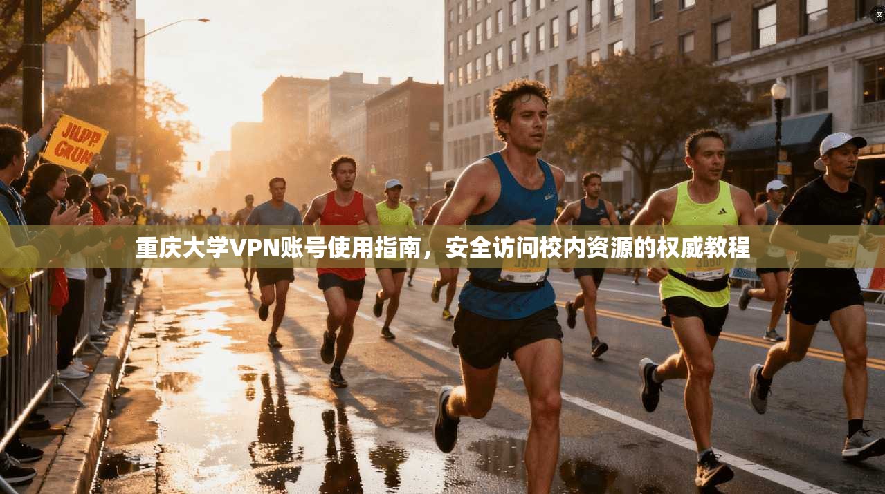 重庆大学VPN账号使用指南，安全访问校内资源的权威教程