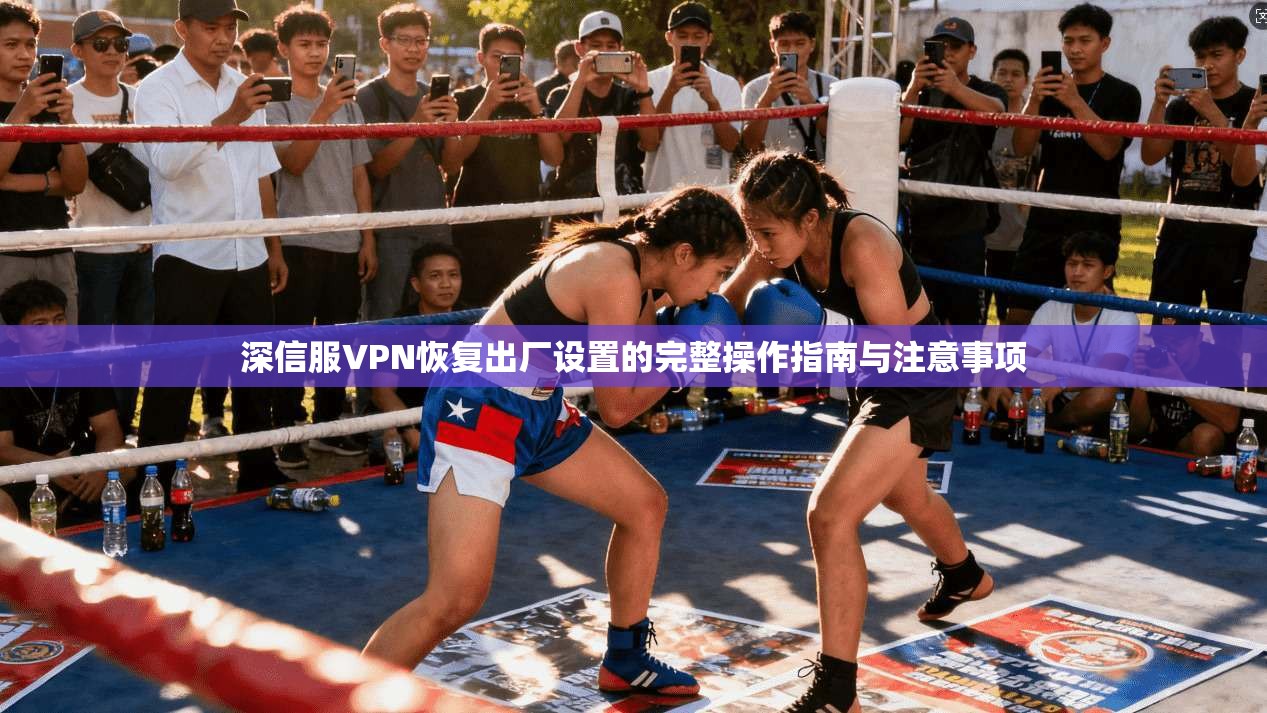深信服VPN恢复出厂设置的完整操作指南与注意事项 深信服VPN恢复出厂设置的完整操作指南与注意事项