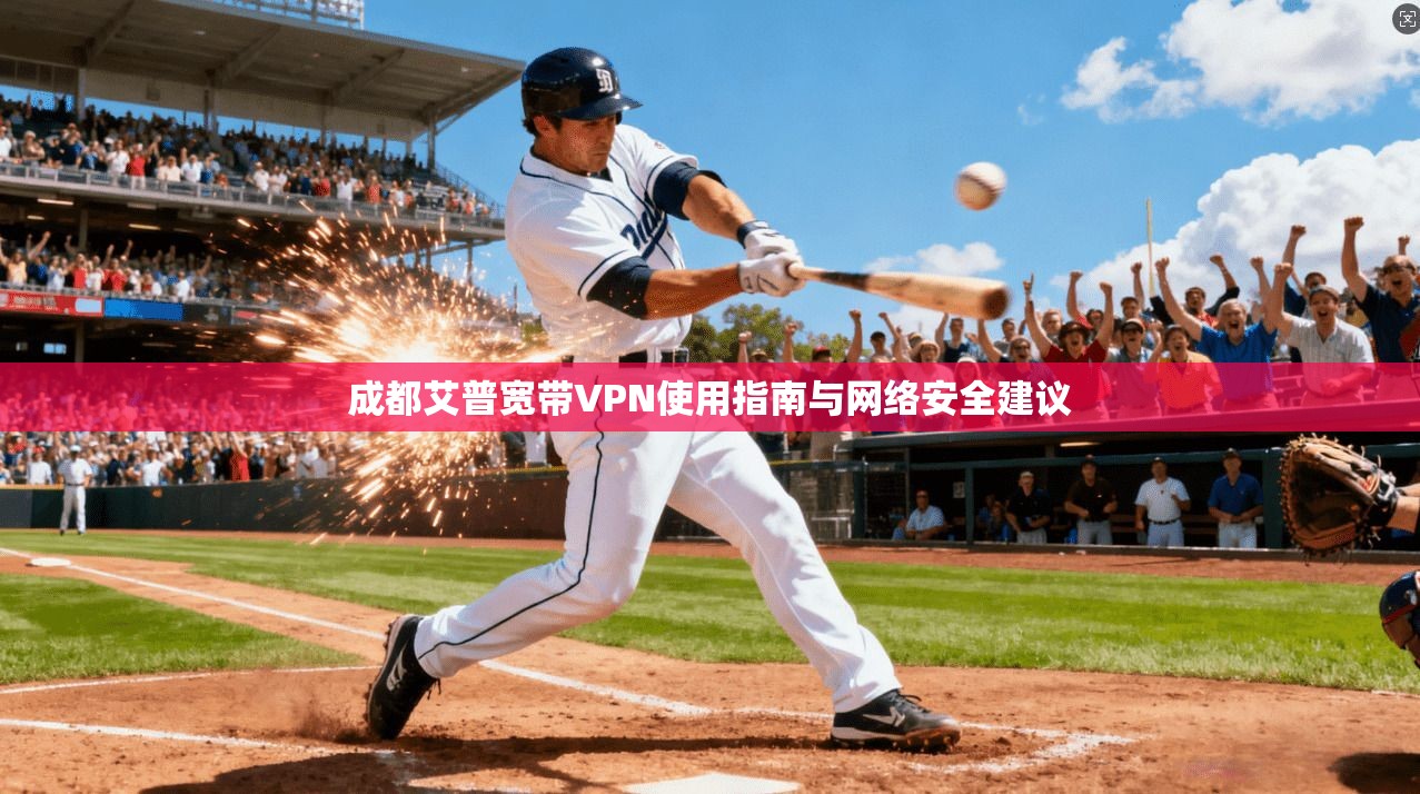 成都艾普宽带VPN使用指南与网络安全建议 成都艾普宽带VPN使用指南与网络安全建议