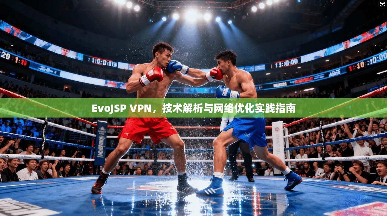 EvoJSP VPN,技术解析与网络优化实践指南 EvoJSP VPN,技术解析与网络优化实践指南