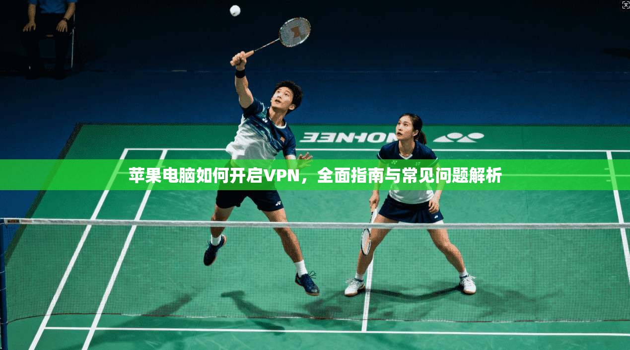 苹果电脑如何开启VPN，全面指南与常见问题解析