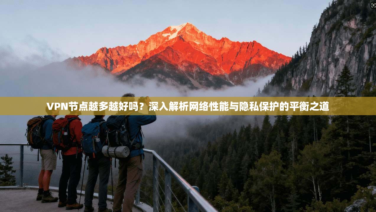 VPN节点越多越好吗？深入解析网络性能与隐私保护的平衡之道