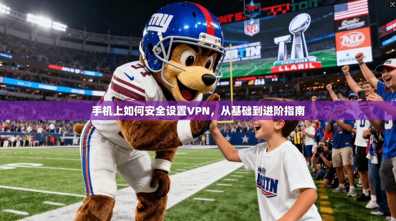 手机上如何安全设置VPN，从基础到进阶指南