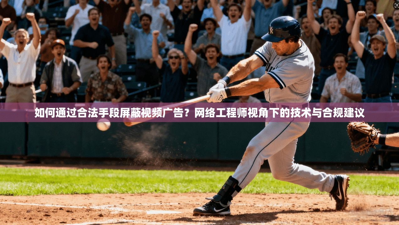 如何通过合法手段屏蔽视频广告？网络工程师视角下的技术与合规建议
