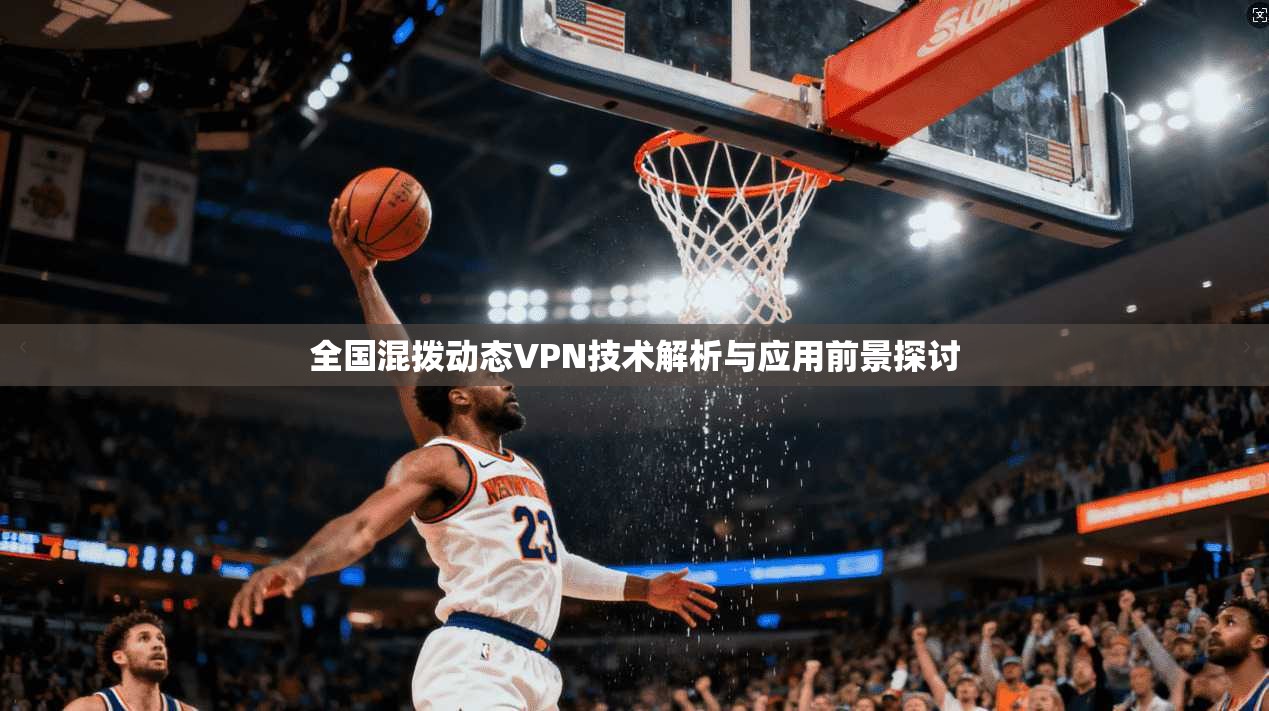全国混拨动态VPN技术解析与应用前景探讨