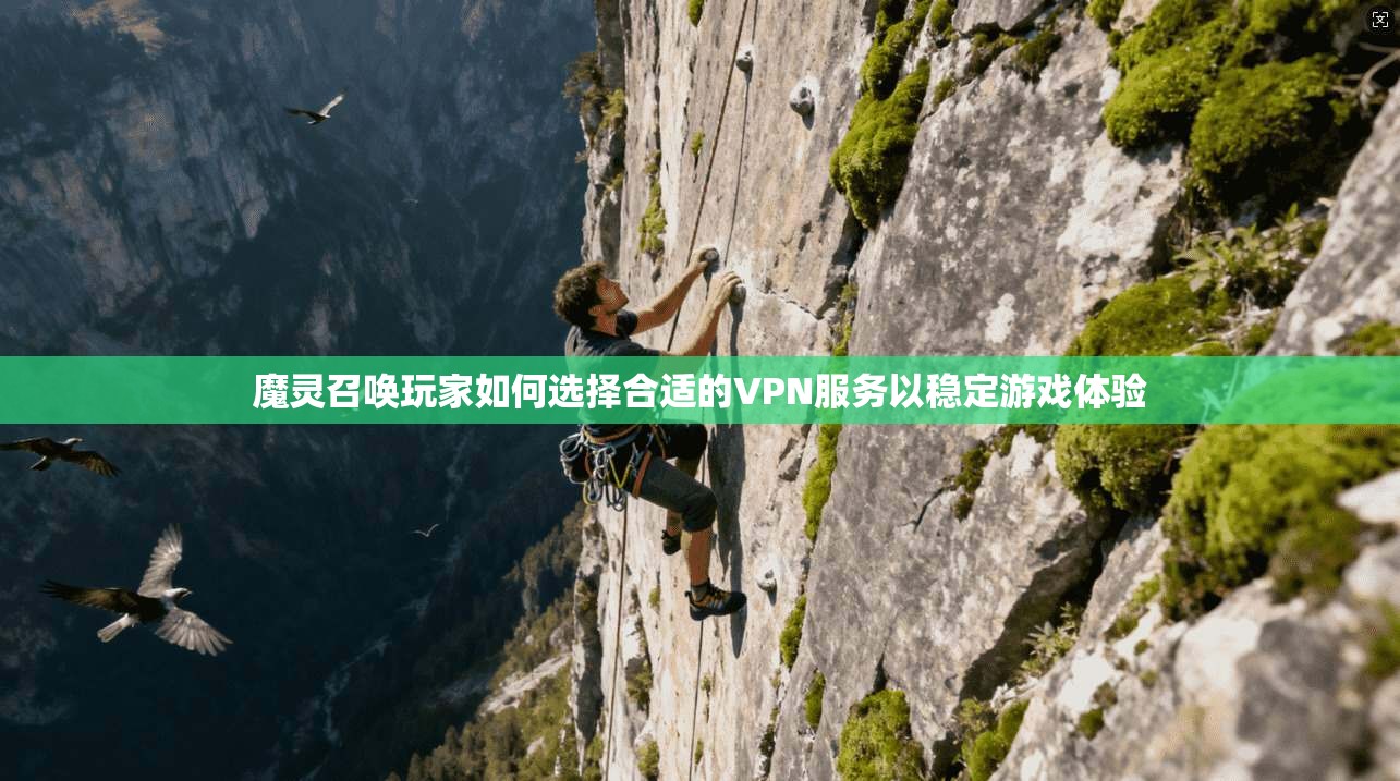 魔灵召唤玩家如何选择合适的VPN服务以稳定游戏体验