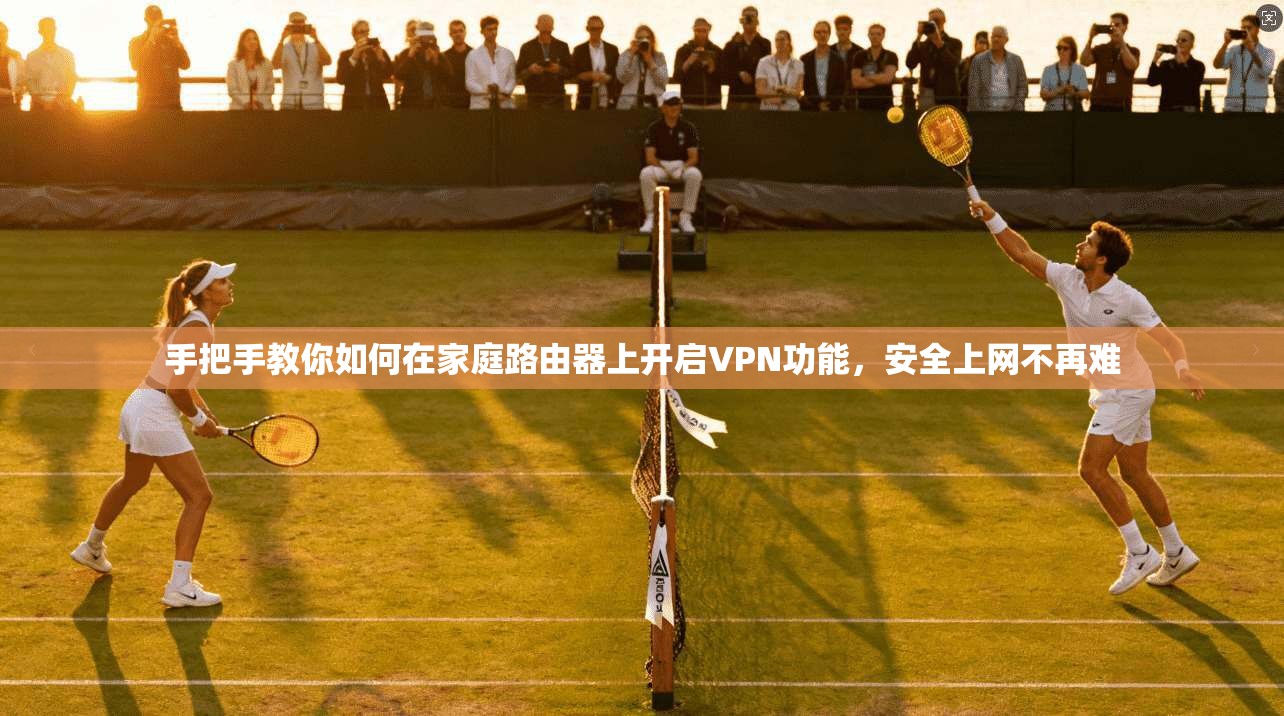 手把手教你如何在家庭路由器上开启VPN功能，安全上网不再难
