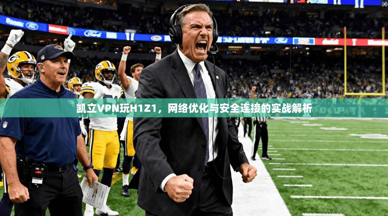 凯立VPN玩H1Z1，网络优化与安全连接的实战解析