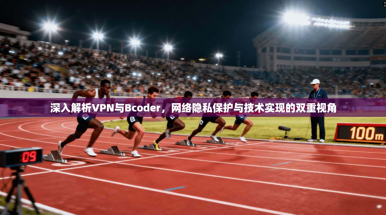 深入解析VPN与Bcoder，网络隐私保护与技术实现的双重视角