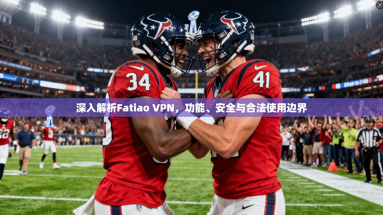 深入解析Fatiao VPN，功能、安全与合法使用边界
