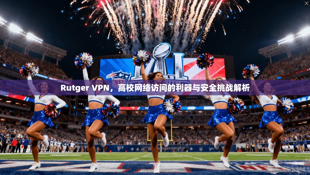 Rutger VPN，高校网络访问的利器与安全挑战解析