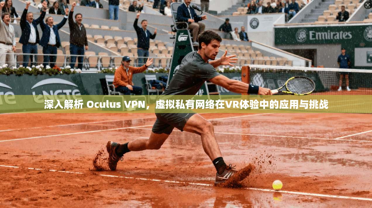 深入解析 Oculus VPN，虚拟私有网络在VR体验中的应用与挑战