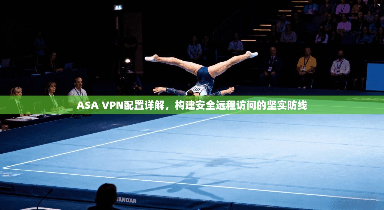 ASA VPN配置详解，构建安全远程访问的坚实防线