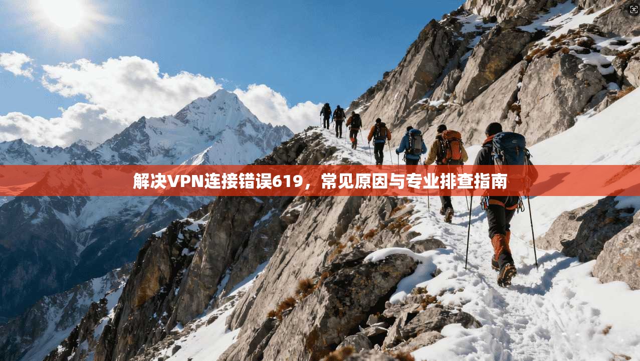 解决VPN连接错误619，常见原因与专业排查指南