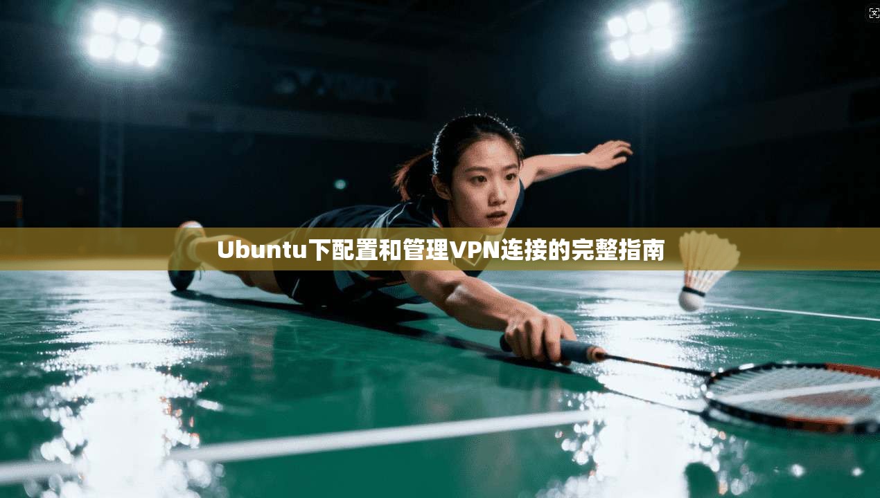 Ubuntu下配置和管理VPN连接的完整指南